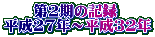 　　第2期の記録 平成27年～平成32年