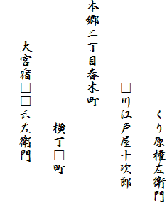 　　　　　　　　くり原権左衛門
　　　　　　□川江戸屋十次郎
本郷二丁目春木町
　　　　　　　　　横丁□町
　　　大宮宿□□六左衛門