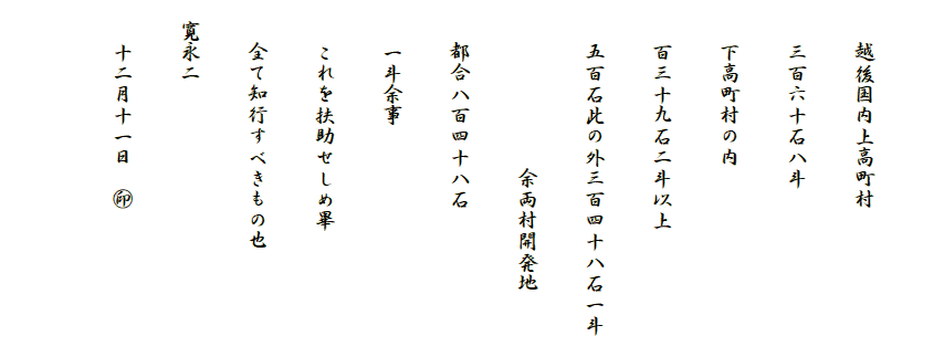 　
　　越後国内上高町村
　　三百六十石八斗
　　下高町村の内
　　百三十九石二斗以上
　　五百石此の外三百四十八石一斗　
　　　　　　　　余両村開発地
　　都合八百四十八石
　　一斗余事
　　これを扶助せしめ畢
　　全て知行すべきもの也
　寛永二
　　十二月十一日　?
　　　　　　