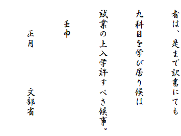　者は、是まで訳書にても
　九科目を学び居り候は
　試業の上入学許すべき候事。
　　壬申
　　　正月　　　　文部省