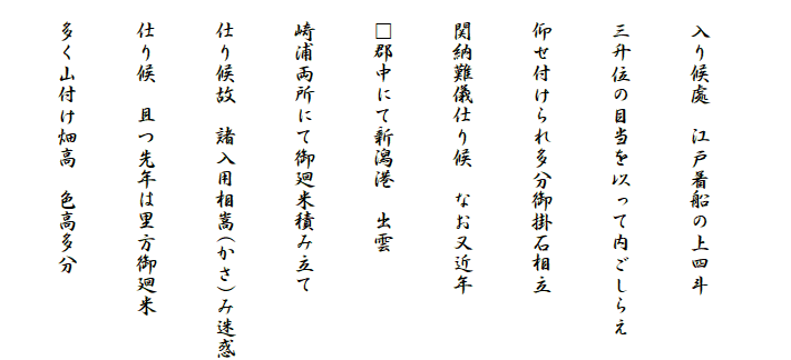 　
　入り候處　江戸着船の上四斗
　三升位の目当を以って内ごしらえ
　仰せ付けられ多分御掛石相立
　関納難儀仕り候　なお又近年
　□郡中にて新潟港　出雲
　崎浦両所にて御廻米積み立て
　仕り候故　諸入用相嵩(かさ)み迷惑
　仕り候　且つ先年は里方御廻米
　多く山付け畑高　色高多分