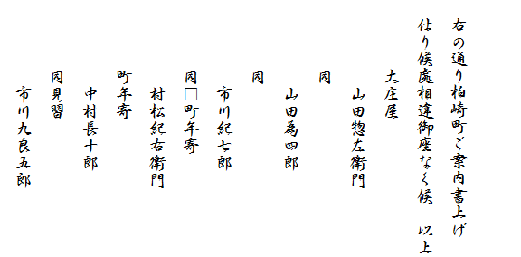 

　右の通り柏崎町ご案内書上げ
　仕り候處相違御座なく候　以上
　　　　大庄屋
　　　　　山田惣左衛門
　　　　同
　　　　　山田為四郎
　　　　同
　　　　　市川紀七郎
　　　　同□町年寄
　　　　　村松紀右衛門
　　　　町年寄
　　　　　中村長十郎
　　　　同見習
　　　　　市川九良五郎